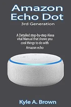 Amazon Echo Dot 3rd Generation: A Detailed step-by-step Alexa vital Manual that shows you cool things to do with Amazon echo Paperback