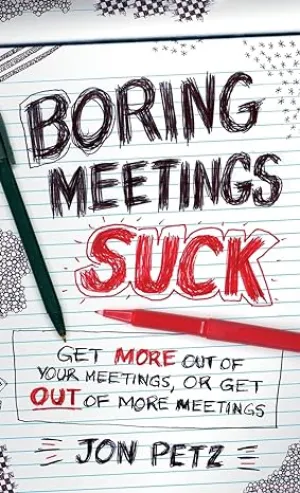 Boring Meetings Suck: Get More Out Of Your Meetings, Or Get Out Of More Meetings