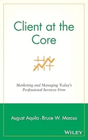 Client at the Core: Marketing and Managing Today's Professional Services Firm Hardcover