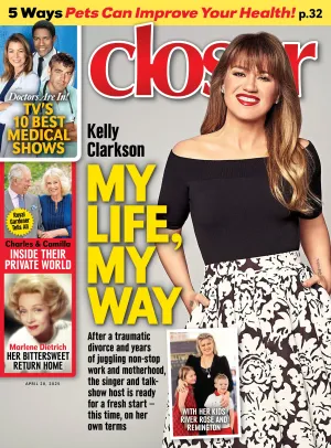 Closer - 04.28.25: Kelly Clarksons Inspiring Journey, 5 Ways Pets Help Your Health, Top Medical TV Shows, Inside The Royal World Of Charles & Camilla, Emotional Return Of Marlene Dietrich & More!