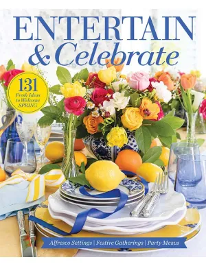 Entertain & Celebrate - 131 Fresh Ideas To Welcome Spring, Table Arrangements, Alfresco Settings, Festive Gatherings, Party Menus, Flower Arrangements, Mother's Day Brunch, Recipes, Dcor & More!