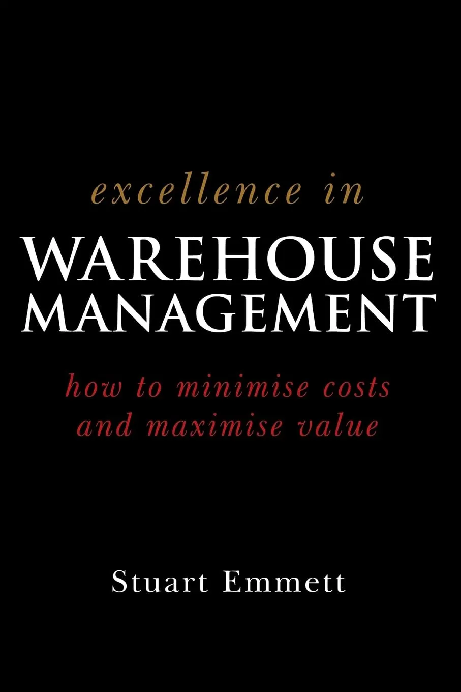 Excellence In Warehouse Management How To Minimise Costs And Maximise Value Paperback Illustrated