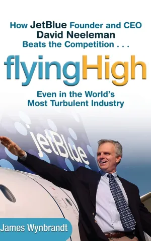 Flying High: How JetBlue Founder And CEO David Neeleman Beats the Competition... Even In The World's Most Turbulent Industry Hardcover