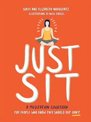 Just Sit: A Meditation Guidebook For People Who Know They Should But Don't