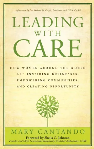 Leading With Care How Women Around the World Are Inspiring Businesses Empowering Communities And Creating Opportunity Hardcover