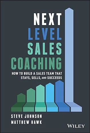 Next Level Sales Coaching: How To Build A Sales Team That Stays, Sells, And Succeeds