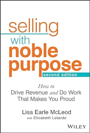Selling With Noble Purpose: How To Drive Revenue And Do Work That Makes You Proud