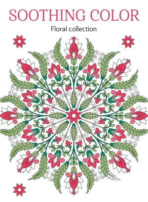 Soothing Color - Floral Edition: Adult Coloring Book, Relax Your Mind, Feel Calm, Unwind, Spark Creativity, Unplug, De-Stress, Mental Clarity, Reduce Anxiety, Self-Care, Practice Mindfulness & More!