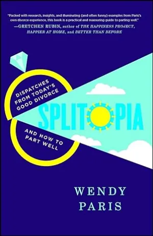 Splitopia: Dispatches From Today's Good Divorce And How To Part Well