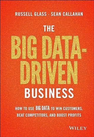 The Big Data-Driven Business: How To Use Big Data To Win Customers, Beat Competitors, And Boost Profits