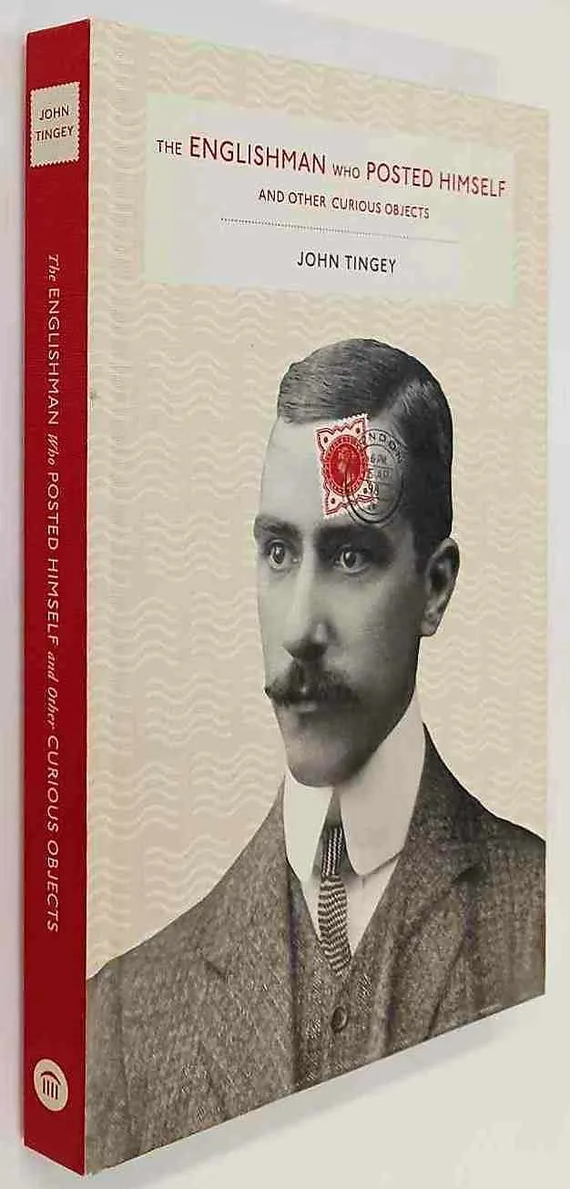 THE ENGLISHMAN WHO POSTED HIMSELF AND OTHER CURIOIUS OBJECTS - John Tingey