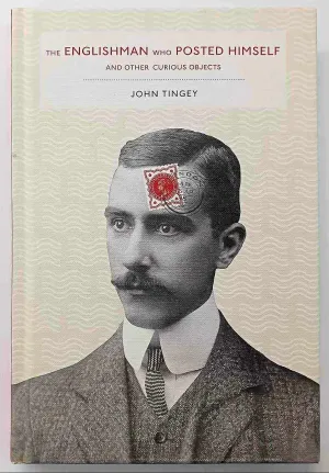 THE ENGLISHMAN WHO POSTED HIMSELF AND OTHER CURIOIUS OBJECTS - John Tingey