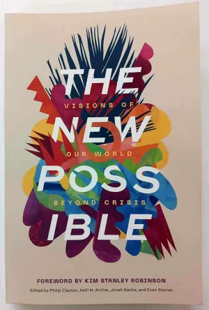 THE NEW POSSIBLE - Philip Clayton, Kelli M. Archie, Jonah Sachs, Evan Steiner, Kim Stanley Robinson
