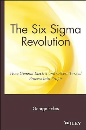 The Six Sigma Revolution: How General Electric And Others Turned Process Into Profits