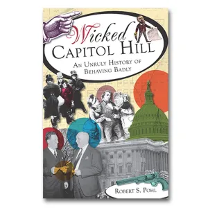Wicked Capitol Hill: An Unruly History of Behaving Badly