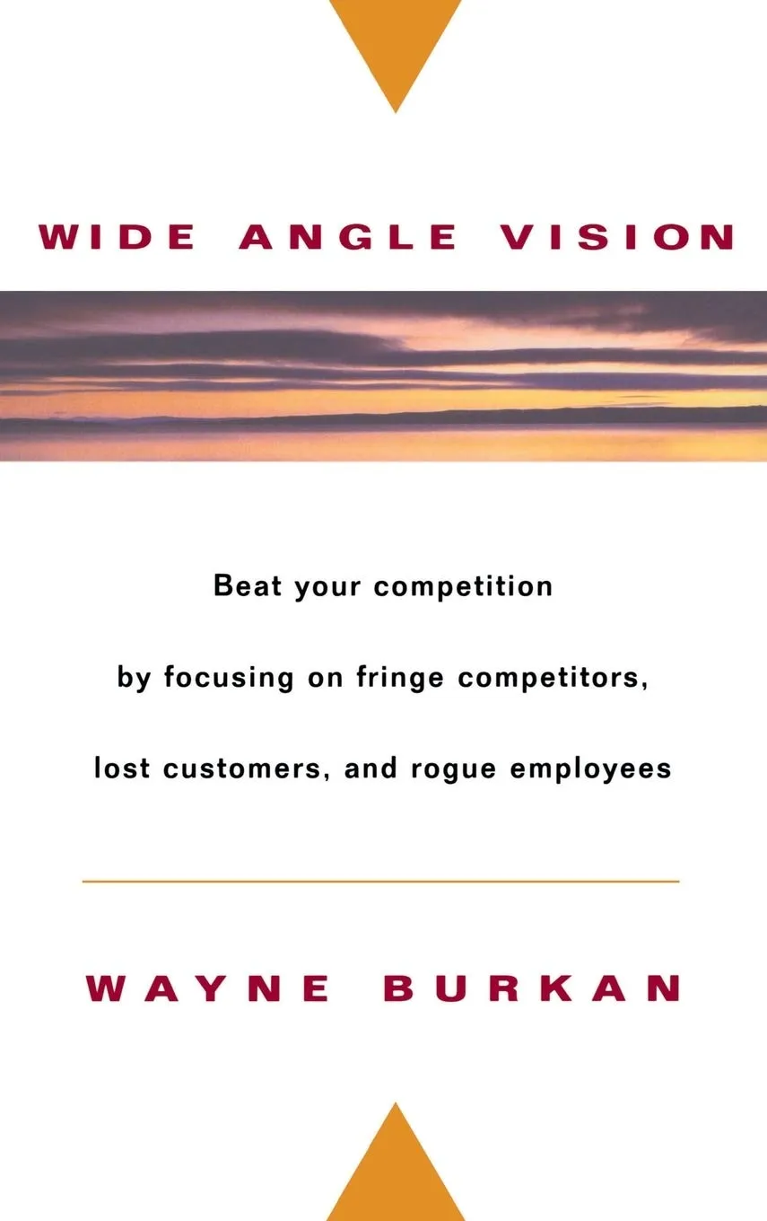 Wide-Angle Vision: Beat Your Competition By Focusing On Fringe Competitors, Lost Customers, And Rogue Employees Hardcover